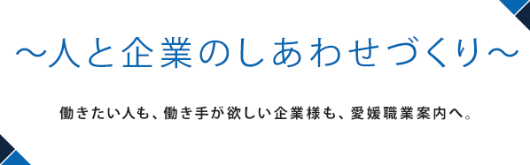 人をつなぐ、仕事とつながる地元密着の情報で企業と人の掛け橋になります。働きたい人も、働き手が欲しい企業様も、愛媛職業案内へ。